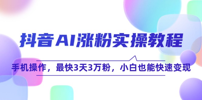 抖音AI涨粉实操教程，手机操作，最快3天3万粉，小白也能快速变现-副业宝典