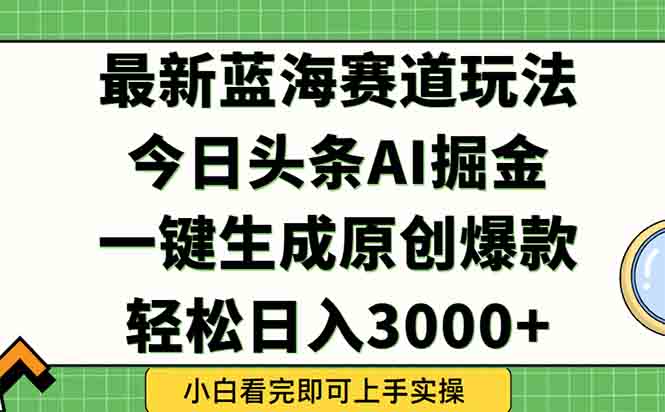 今日头条2025年最新蓝海玩法，一键生成爆款，轻松实现矩阵日入3000+-副业宝典