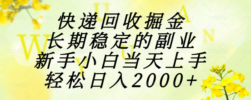 快递回收掘金，长期稳定的副业，新手小白当天上手，轻松日入2000+-副业宝典