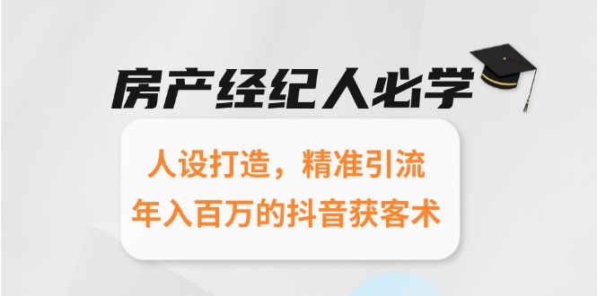 房产经纪人必学：人设打造，精准引流，年入百万的抖音获客术-副业宝典