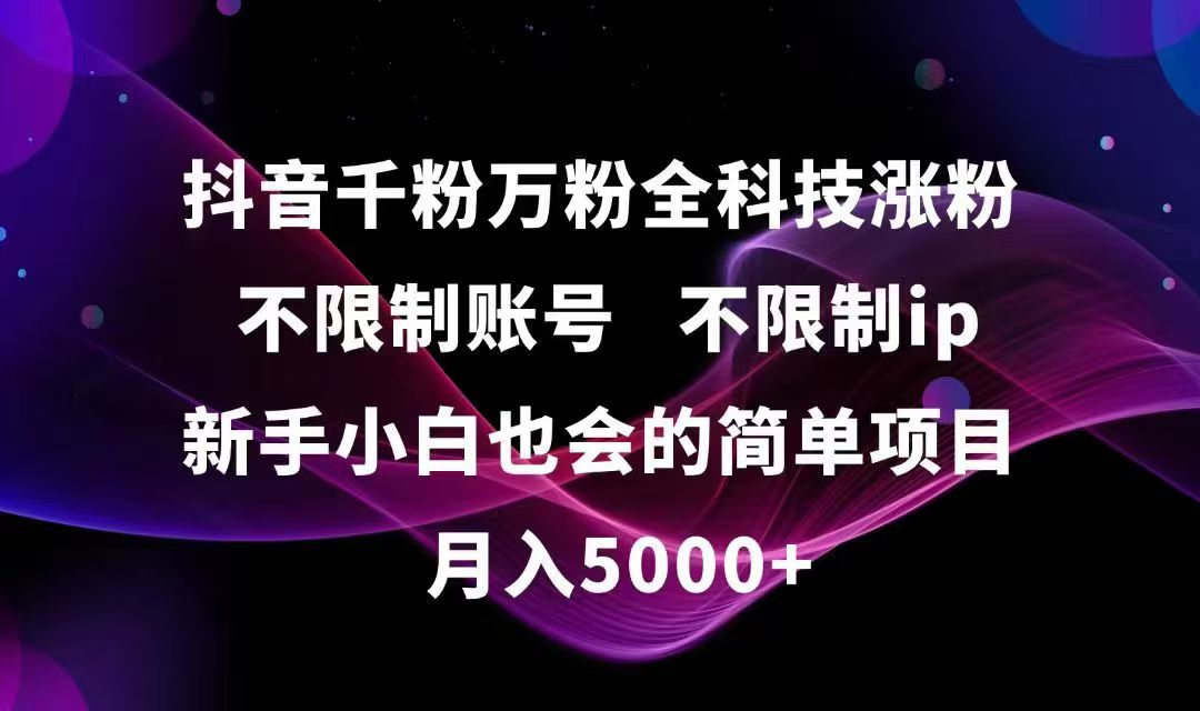 抖音千粉万粉全科技涨粉,不限制账号,不限制ip,新手小白也会的简单项目,…-副业宝典