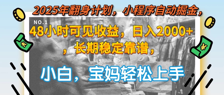 2025年翻身计划，小程序自动掘金48小时可见收益，日入2000+，长期稳定…-副业宝典