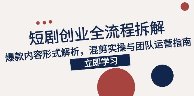 2025短剧创业全流程拆解，爆款内容形式解析，混剪实操与团队运营指南-副业宝典