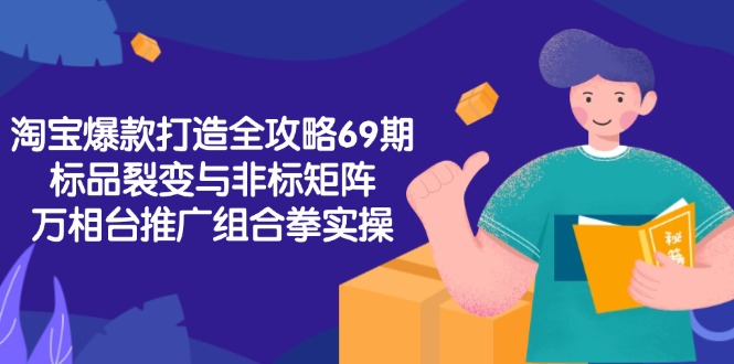 淘宝爆款打造全攻略-69期，标品裂变与非标矩阵，万相台推广组合拳实操-副业宝典