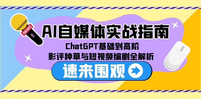 AI自媒体实战指南，ChatGPT基础到高阶，影评种草与短视频编剧全解析-副业宝典