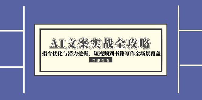 AI文案实战全攻略，指令优化与潜力挖掘，短视频到书籍写作全场景覆盖-副业宝典