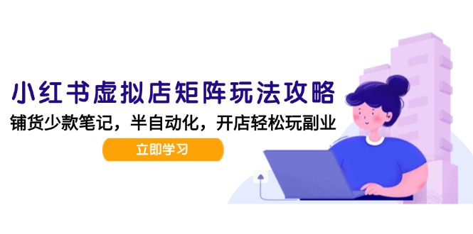 小红书虚拟店矩阵玩法-更新，AI批量制作笔记，半自动化运营日发20笔记攻略-副业宝典