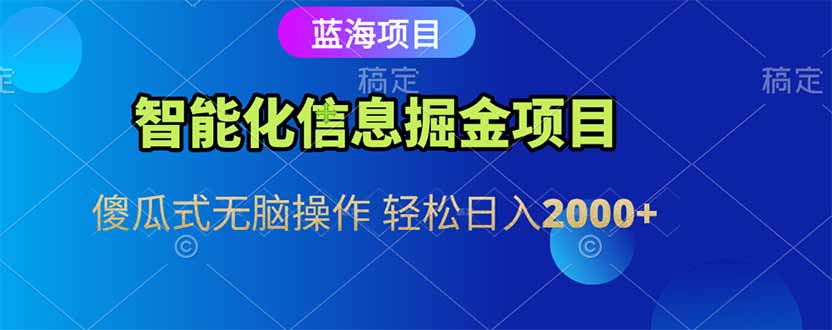 智能化信息蓝海掘金项目 傻瓜式无脑操作 轻松日入2000+-副业宝典
