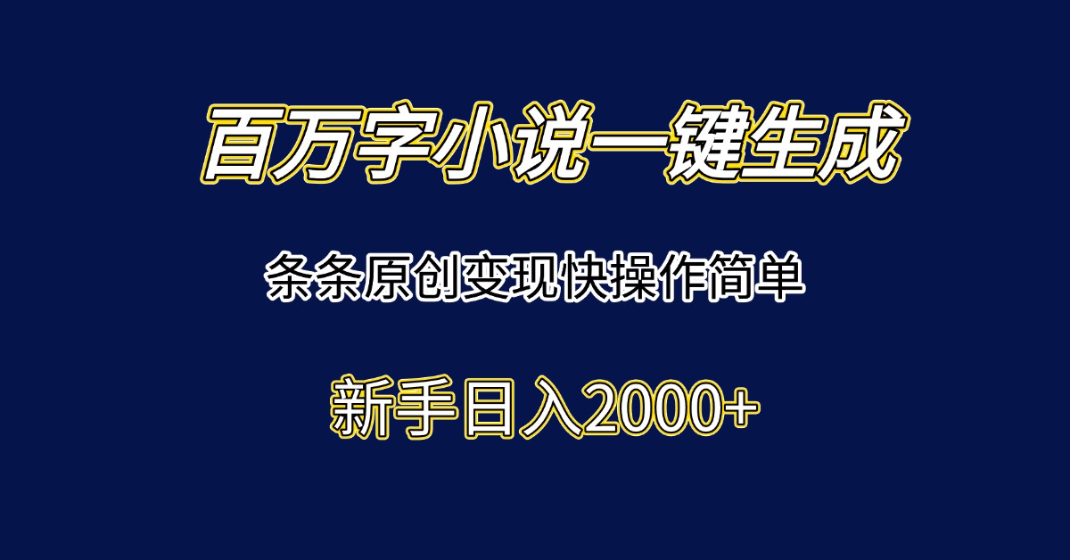 百万字小说一键生成，条条原创变现快操作简单新手日入2000+-副业宝典