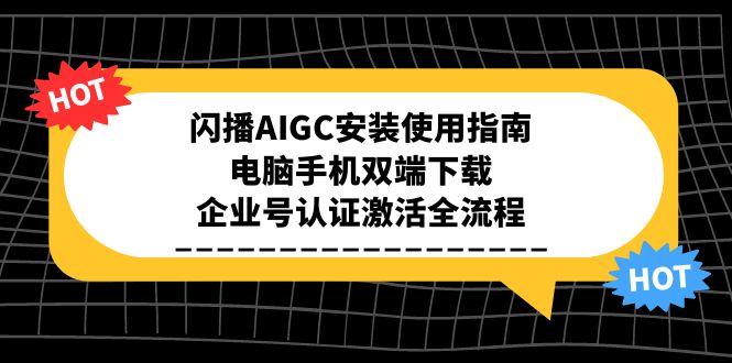 闪播AIGC安装使用指南，电脑手机双端下载，企业号认证激活全流程-副业宝典