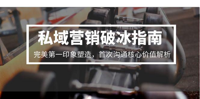 私域营销破冰指南，完美第一印象塑造，首次沟通核心价值解析-副业宝典