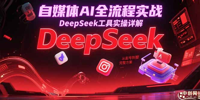 自媒体AI全流程实战，DeepSeek工具实操详解，从起号到变现完整方案-副业宝典