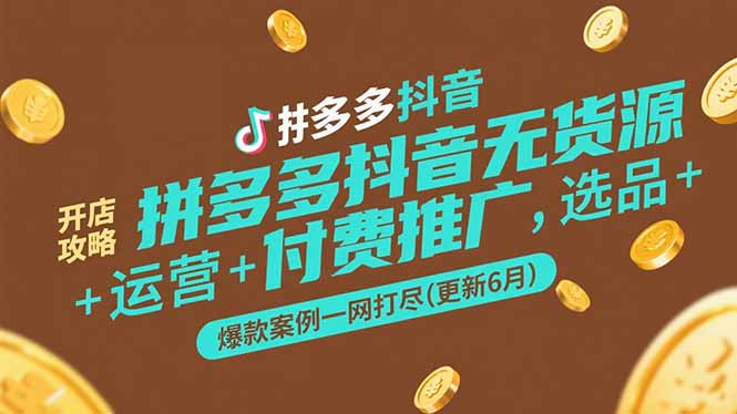 拼多多抖音无货源开店攻略，选品+运营+付费推广+爆款案例一网打尽(更新6月-副业宝典