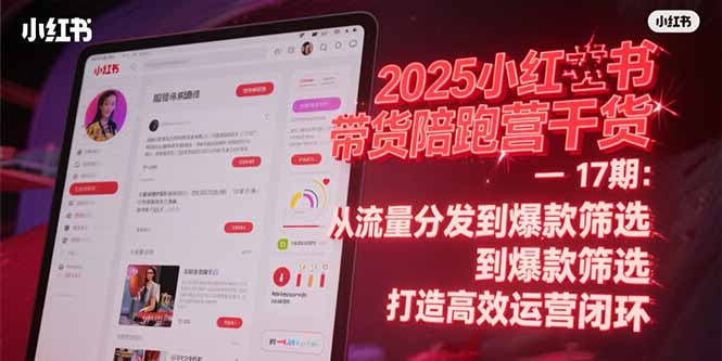 2025小红书带货陪跑营干货-17期：从流量分发到爆款筛选 打造高效运营闭环-副业宝典