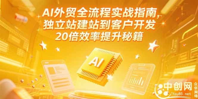 AI外贸全流程实战指南，独立站建站到客户开发，20倍效率提升秘籍(更新6月-副业宝典