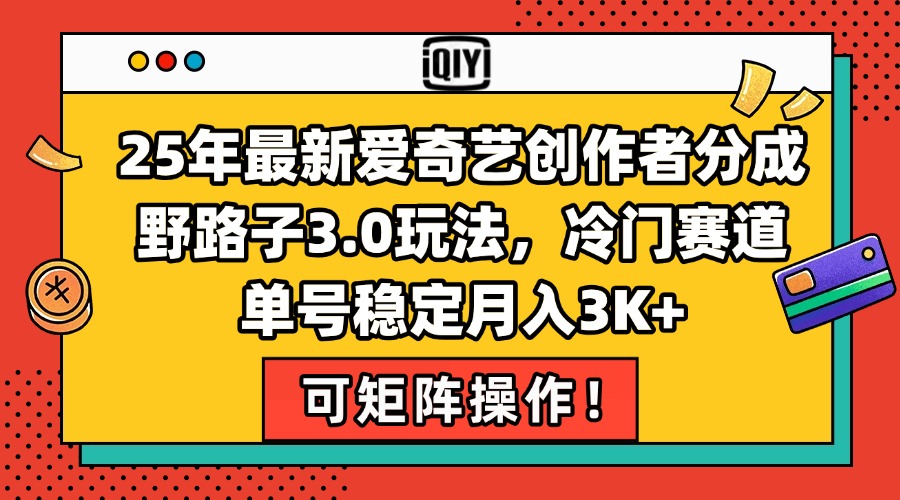 25年最新爱奇艺创作者分成野路子3.0玩法，冷门赛道，单号稳定月入3K+，…-副业宝典