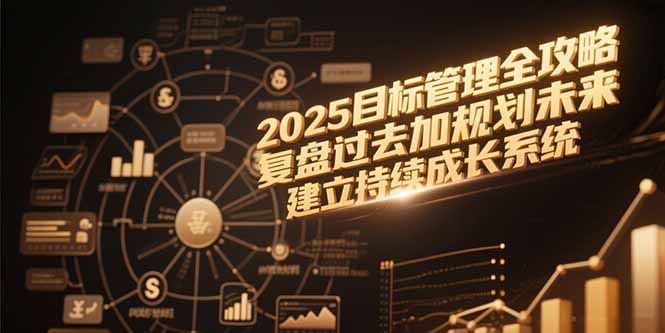 2025目标管理全攻略，复盘过去加规划未来，建立持续成长系统-副业宝典