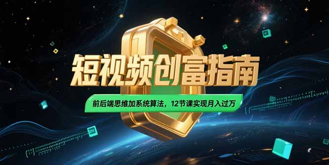 2025短视频创富指南，前后端思维加系统算法，12节课实现月入过万-副业宝典