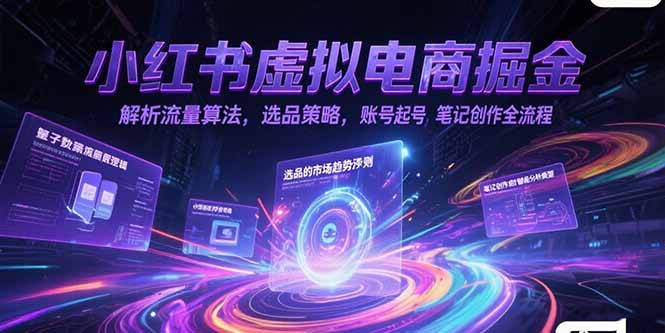 小红书虚拟电商掘金，解析流量算法，选品策略，账号起号，笔记创作全流程-副业宝典