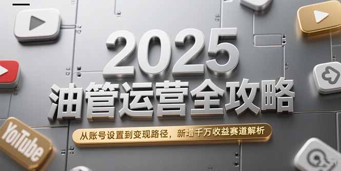 2025油管运营全攻略，从账号设置到变现路径，新增千万收益赛道解析-副业宝典