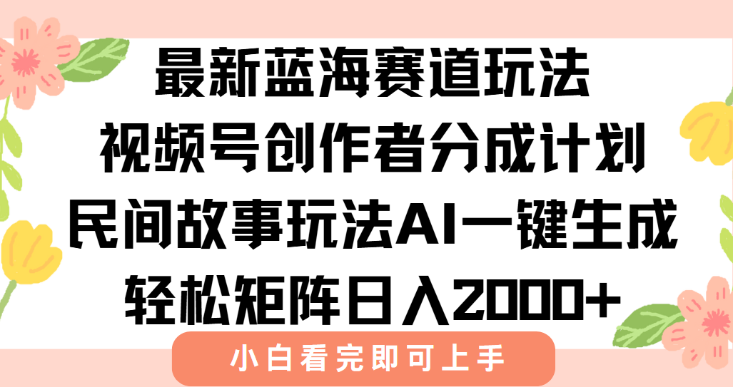 最新视频号创作者分成民间故事玩法，AI一键生成爆款视频，轻松日入2000+-副业宝典