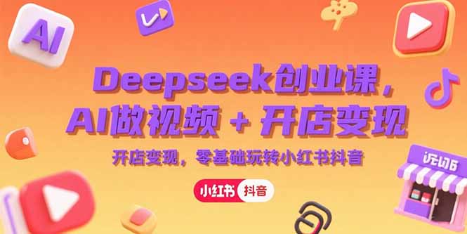 Deepseek创业课，AI做视频+开店变现，零基础玩转小红书抖音-副业宝典