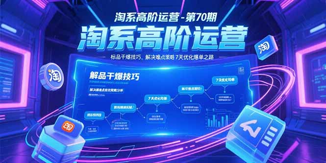 淘系高阶运营-第70期，标品干爆技巧，解决难点策略，大佬操盘方法-副业宝典