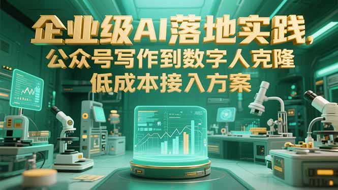 企业级AI落地实践，公众号写作到数字人克隆，低成本接入方案-副业宝典