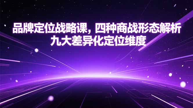 品牌定位战略课，四种商战形态解析，九大差异化定位维度-副业宝典