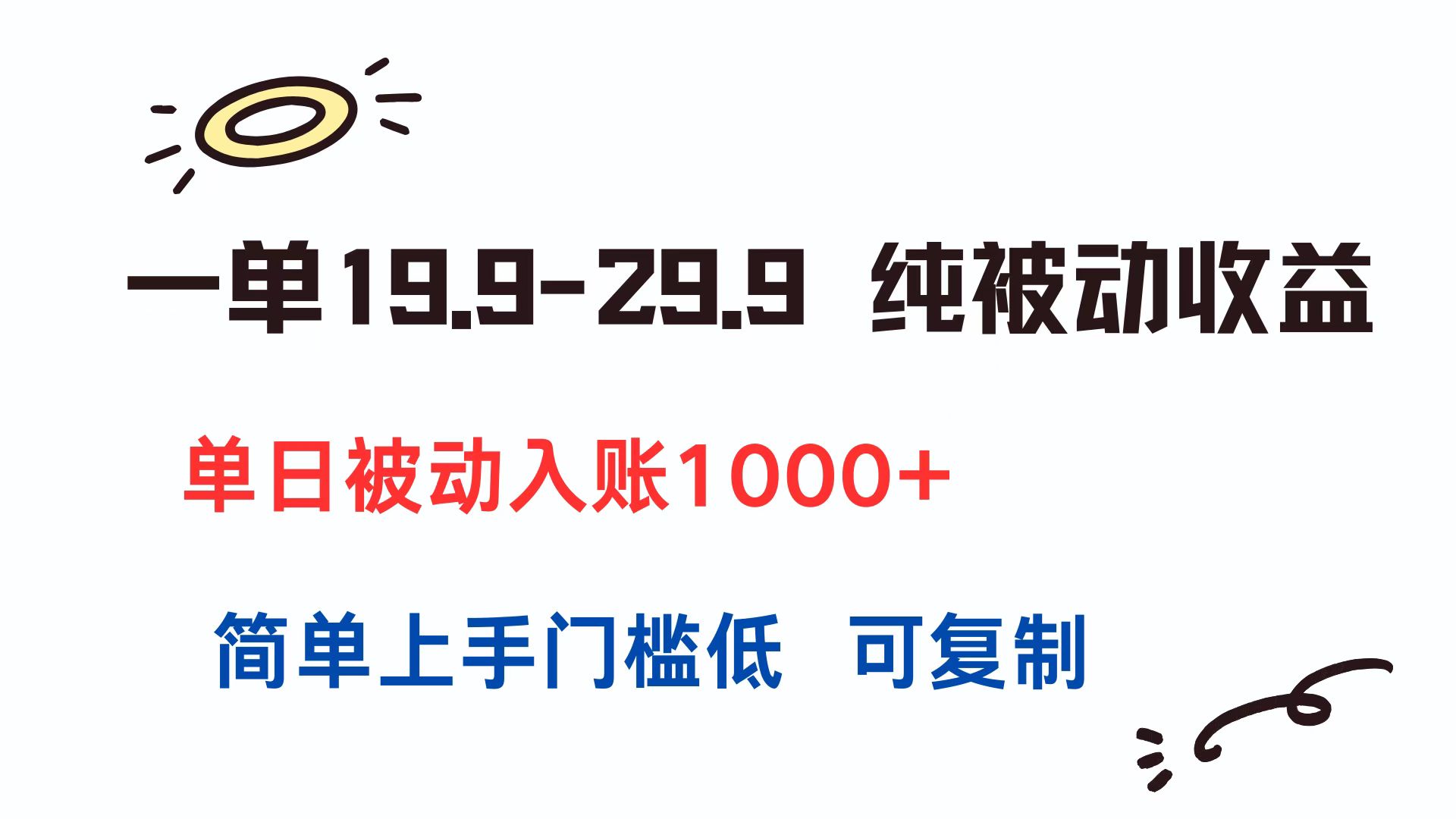一单19.9-29.9 纯被动收益 单日被动入账1000+ 简单上手门槛低 可复制-副业宝典