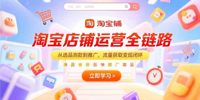 淘宝店铺运营全链路，从选品测款到推广，流量获取变现闭环-副业宝典