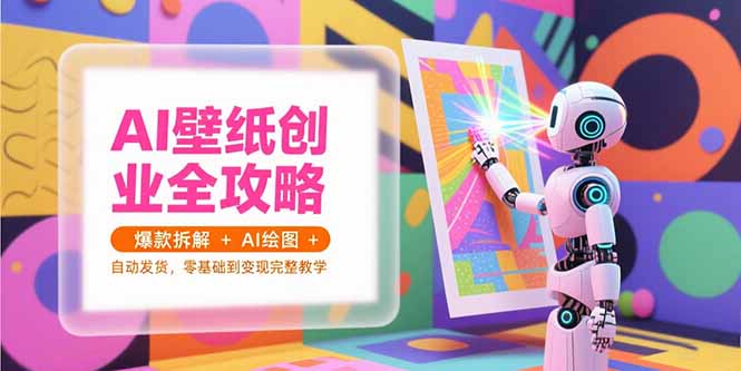 AI壁纸创业全攻略，爆款拆解+AI绘图+自动发货，零基础到变现完整教学-副业宝典