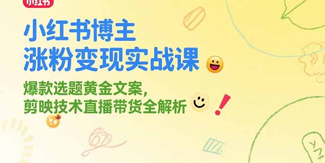 小红书博主涨粉变现实战课，爆款选题黄金文案，剪映技术直播带货全解析-副业宝典
