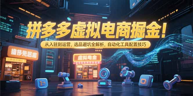 拼多多虚拟电商掘金：从入驻到运营，选品避坑全解析，自动化工具配置技巧-副业宝典