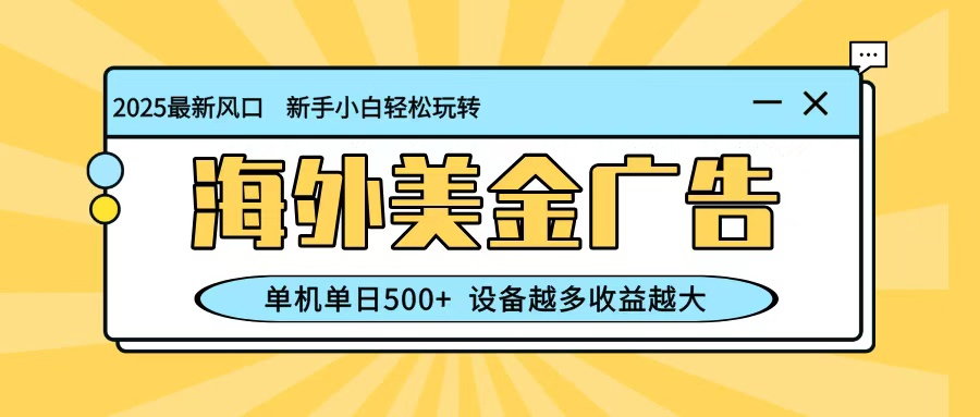 最新蓝海项目，海外美金广告，单机单日500+，可矩阵放大，设备越多收益越大-副业宝典