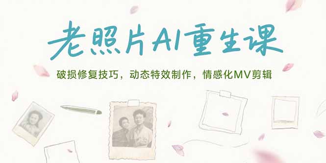 老照片AI重生课，破损修复技巧，动态特效制作，情感化MV剪辑-副业宝典