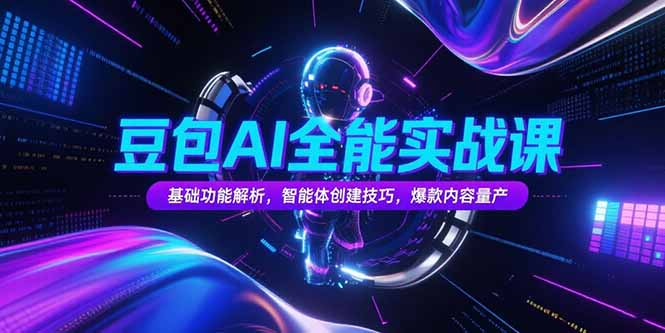 豆包AI全能实战课，基础功能解析，智能体创建技巧，爆款内容量产-副业宝典