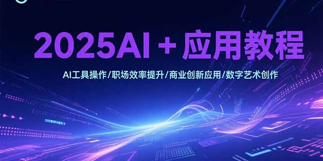 2025AI+应用教程，AI工具操作/职场效率提升/商业创新应用/数字艺术创作-副业宝典
