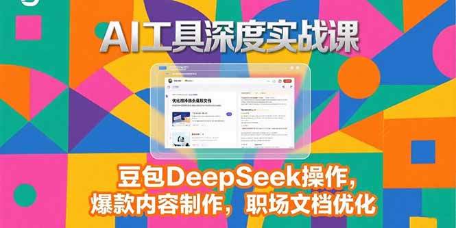 2025AI工具深度实战课，豆包DeepSeek操作，爆款内容制作，职场文档优化-副业宝典