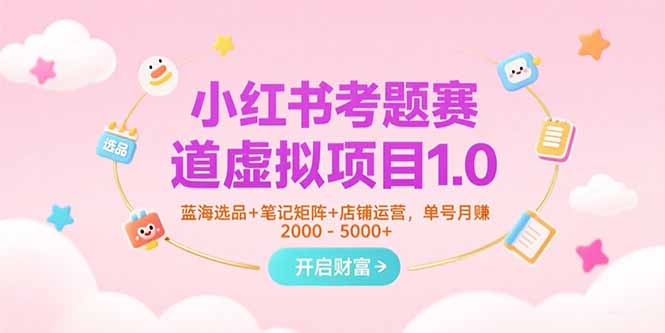 小红书考题赛道虚拟项目1.0，蓝海选品+笔记矩阵+店铺运营，单号月赚5000+-副业宝典
