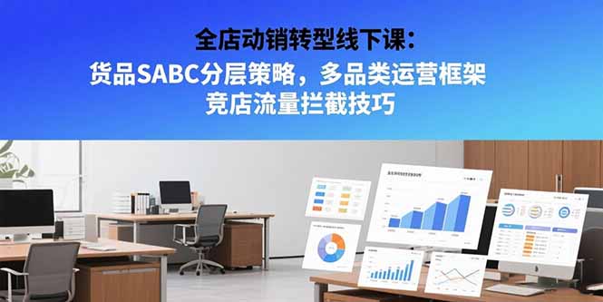 全店动销转型线下课：货品SABC分层策略，多品类运营框架 竞店流量拦截技巧-副业宝典