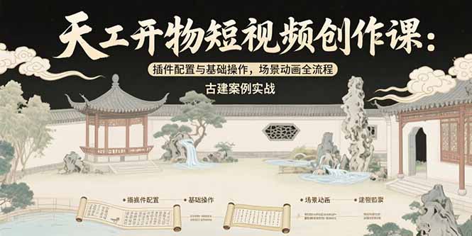 天工开物短视频创作课：插件配置与基础操作，场景动画全流程 古建案例实战-副业宝典