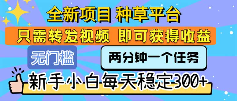 全新项目 种草平台 只需要转发任务视频 即可获得收益 新手小白每天300+-副业宝典