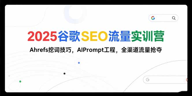 2025谷歌SEO流量实训营;，Ahrefs挖词技巧，AIPrompt工程，全渠道流量抢夺-副业宝典