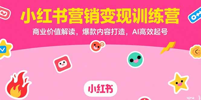 小红书营销变现训练营，商业价值解读，爆款内容打造，AI高效起号-副业宝典