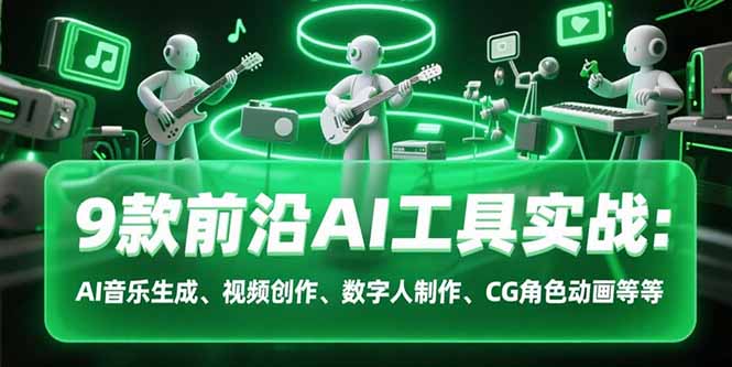9款前沿AI工具实战课：AI音乐生成、视频创作、数字人制作、CG角色动画等等-副业宝典