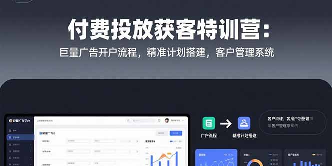 付费投放获客特训营：巨量广告开户流程，精准计划搭建，客户管理系统-副业宝典
