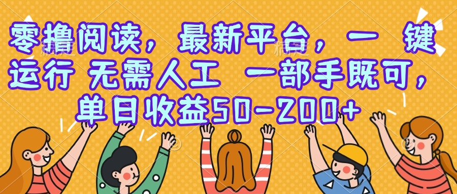 零撸阅读，最新平台，一键运行，无需人工 一部手机即可，单日收益50-200+-副业宝典