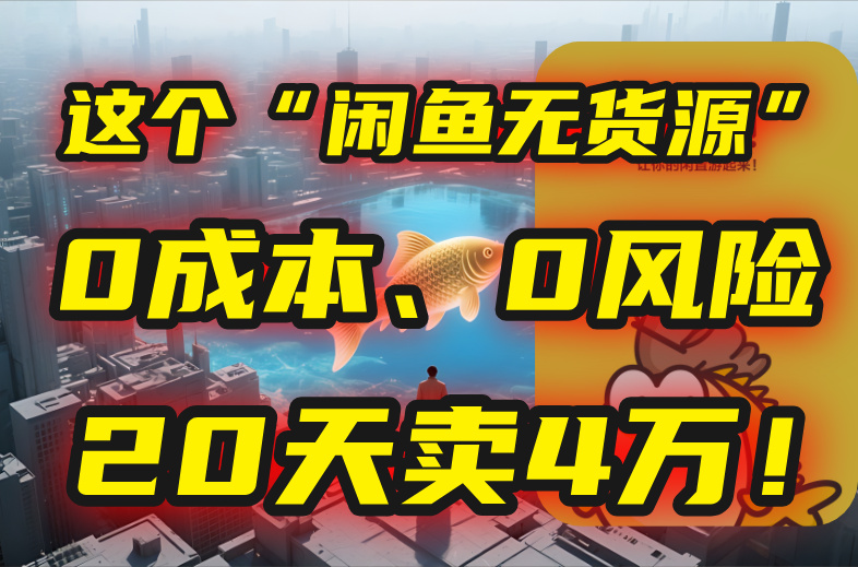 别再瞎忙了！这个“闲鱼无货源”玩法，0成本、0风险，我20天卖4万！-副业宝典