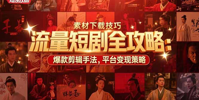 流量短剧全攻略：素材下载技巧，爆款剪辑手法，平台变现策略-副业宝典